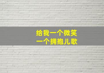 给我一个微笑 一个拥抱儿歌